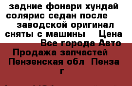 задние фонари хундай солярис.седан.после 2015.заводской оригинал.сняты с машины. › Цена ­ 7 000 - Все города Авто » Продажа запчастей   . Пензенская обл.,Пенза г.